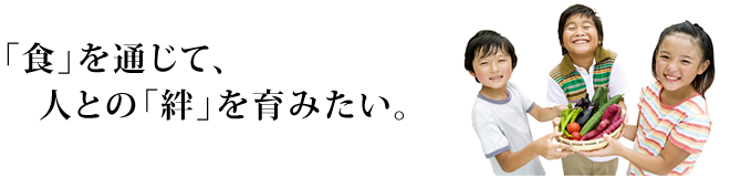 食を通じて、人との「絆」を育みたい。